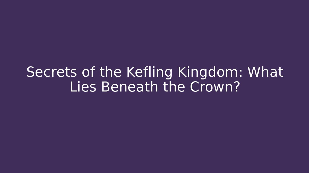 Secrets of the Kefling Kingdom: What Lies Beneath the Crown?