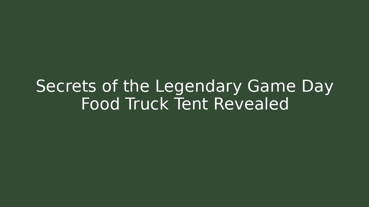 Secrets of the Legendary Game Day Food Truck Tent Revealed