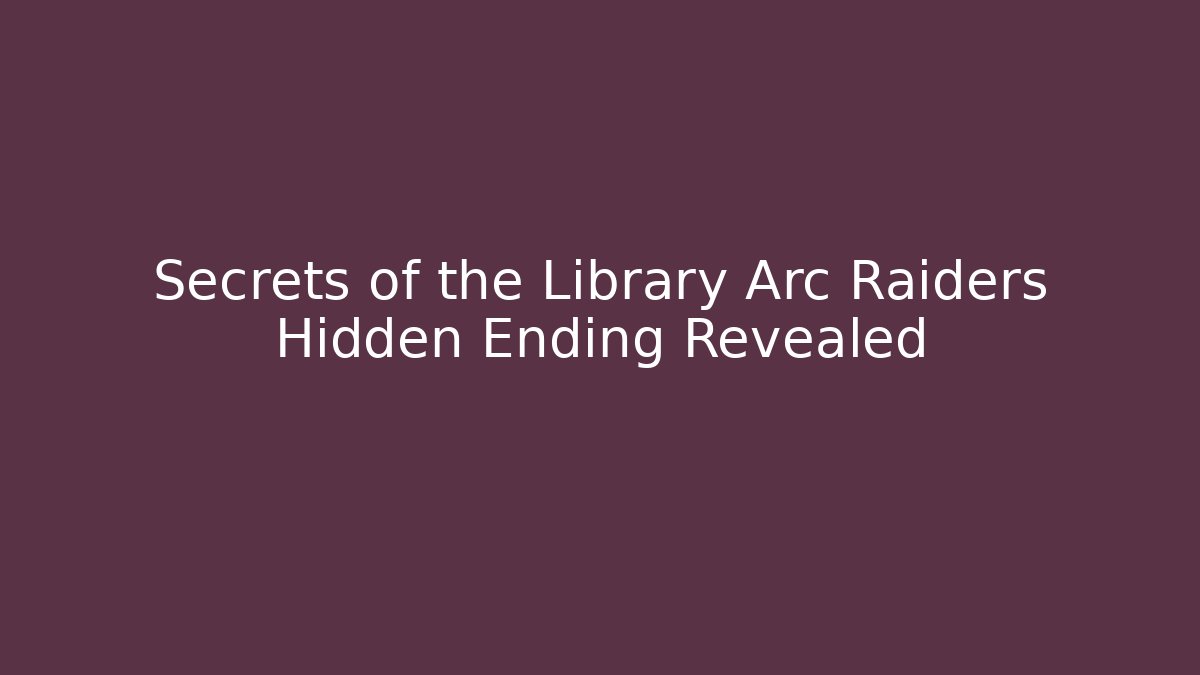 Secrets of the Library Arc Raiders Hidden Ending Revealed
