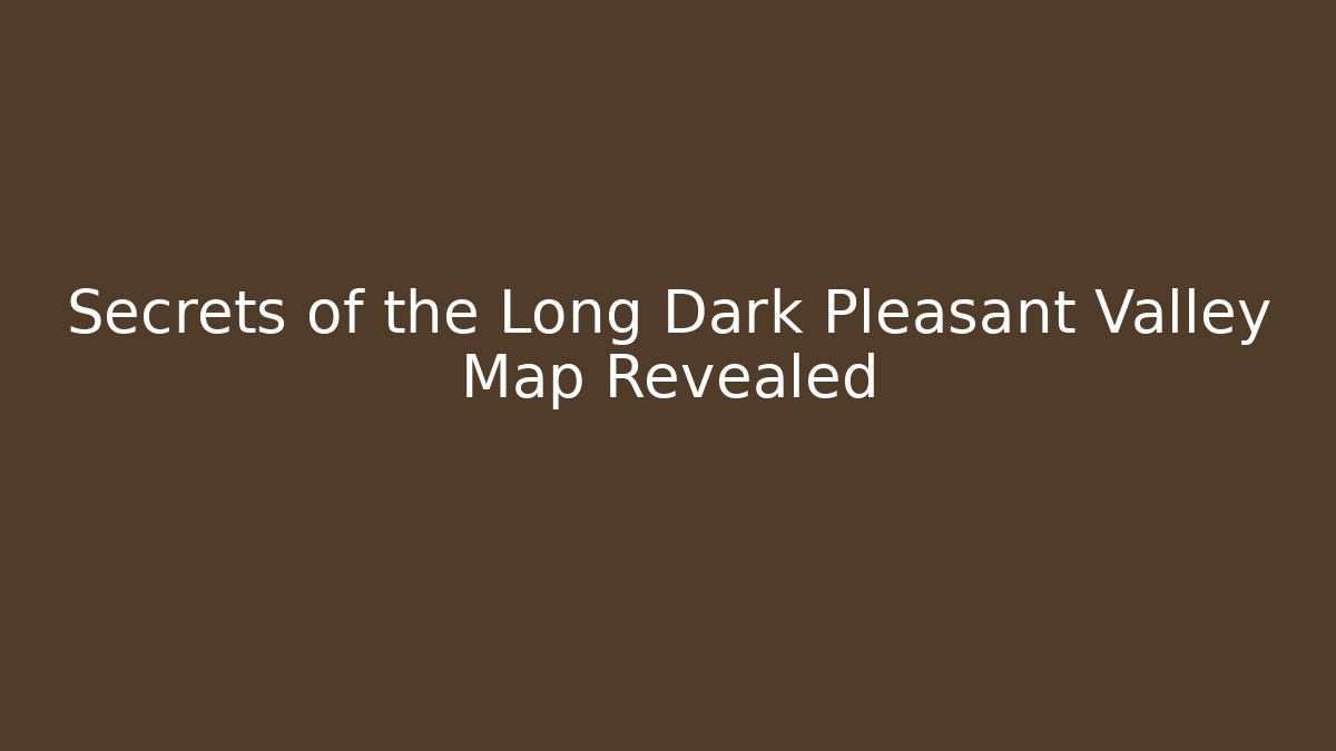 Secrets of the Long Dark Pleasant Valley Map Revealed