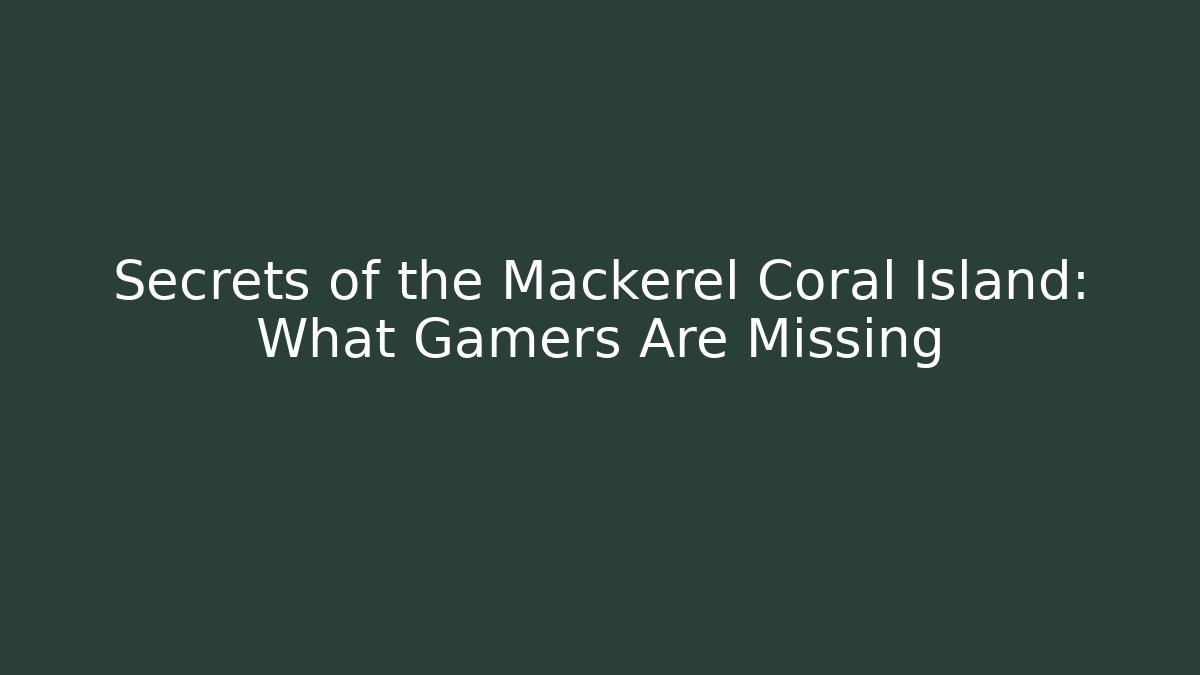 Secrets of the Mackerel Coral Island: What Gamers Are Missing