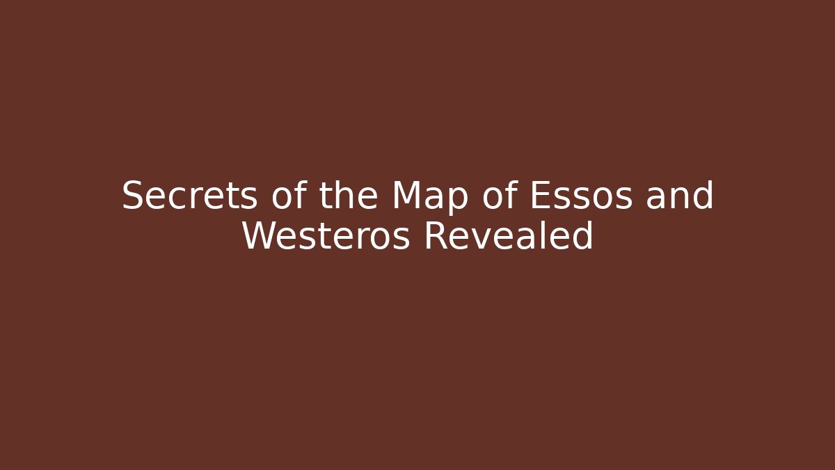 Secrets of the Map of Essos and Westeros Revealed