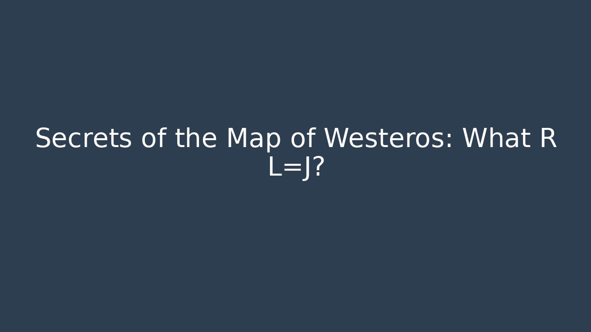Secrets of the Map of Westeros: What R+L=J?