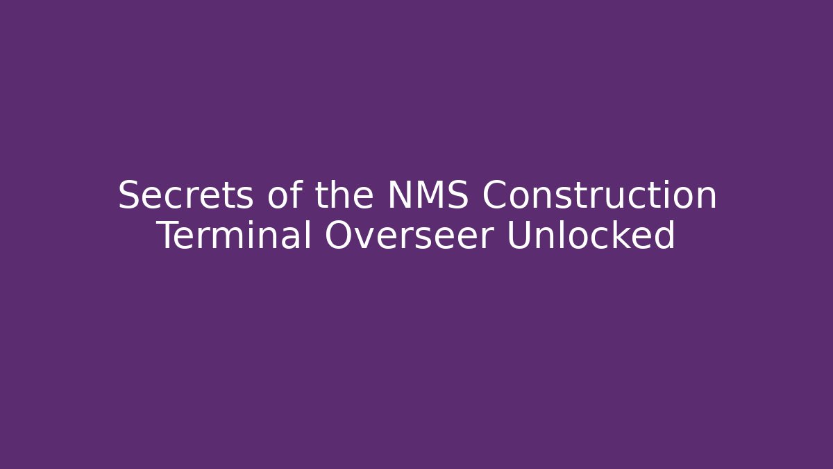 Secrets of the NMS Construction Terminal Overseer Unlocked