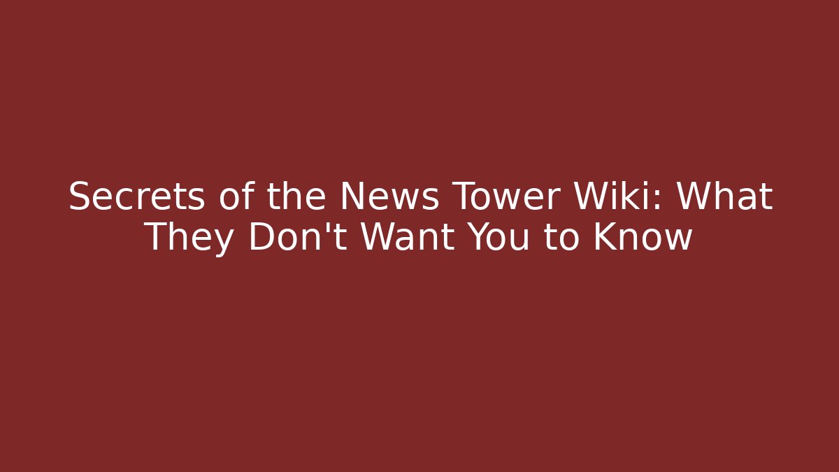 Secrets of the News Tower Wiki: What They Don't Want You to Know