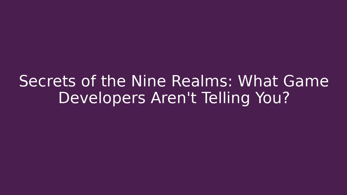 Secrets of the Nine Realms: What Game Developers Aren't Telling You?