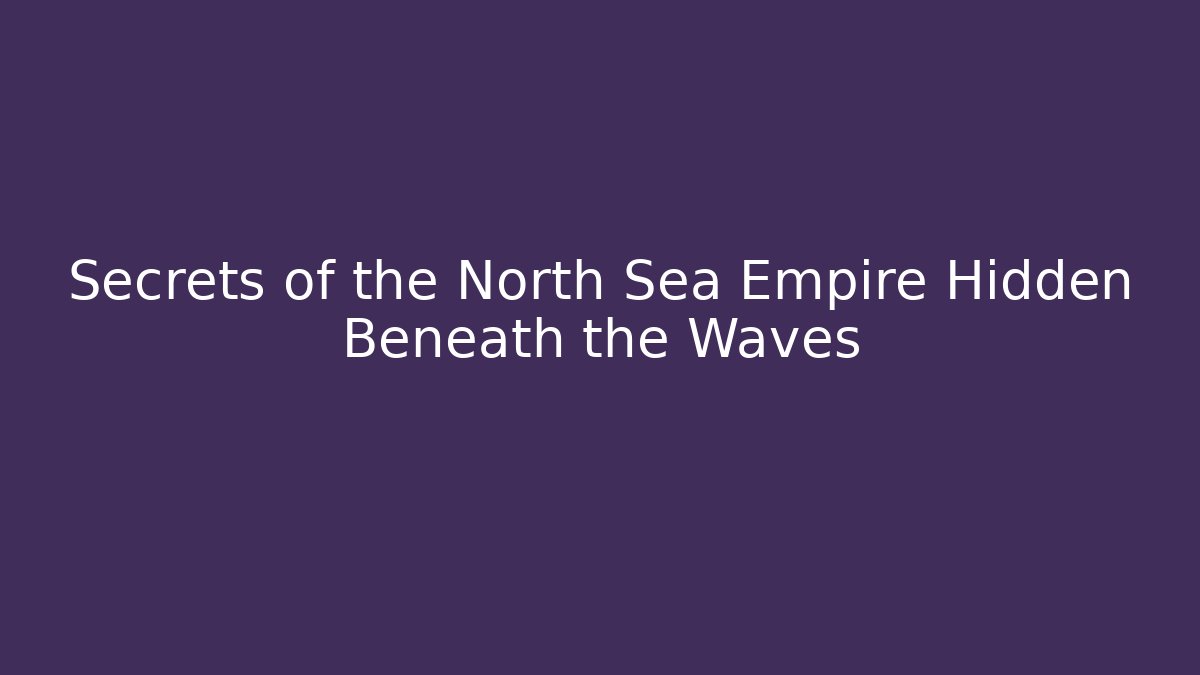 Secrets of the North Sea Empire Hidden Beneath the Waves