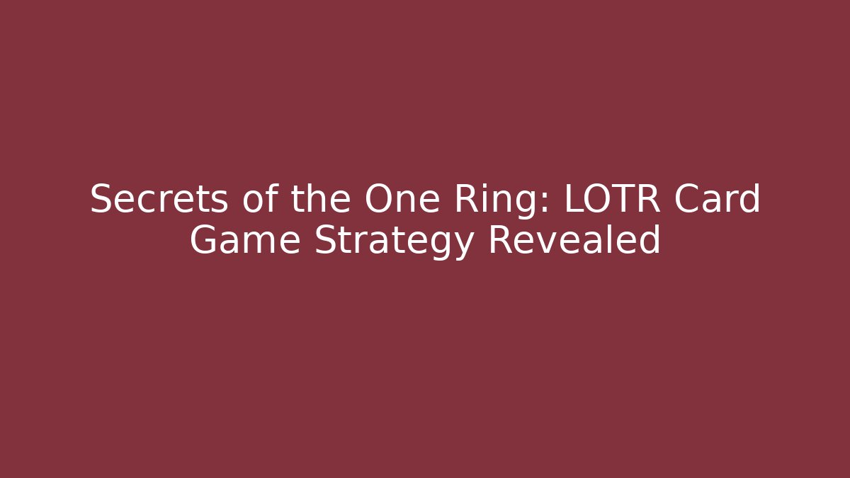 Secrets of the One Ring: LOTR Card Game Strategy Revealed