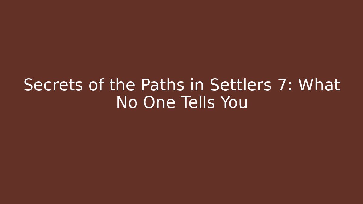 Secrets of the Paths in Settlers 7: What No One Tells You