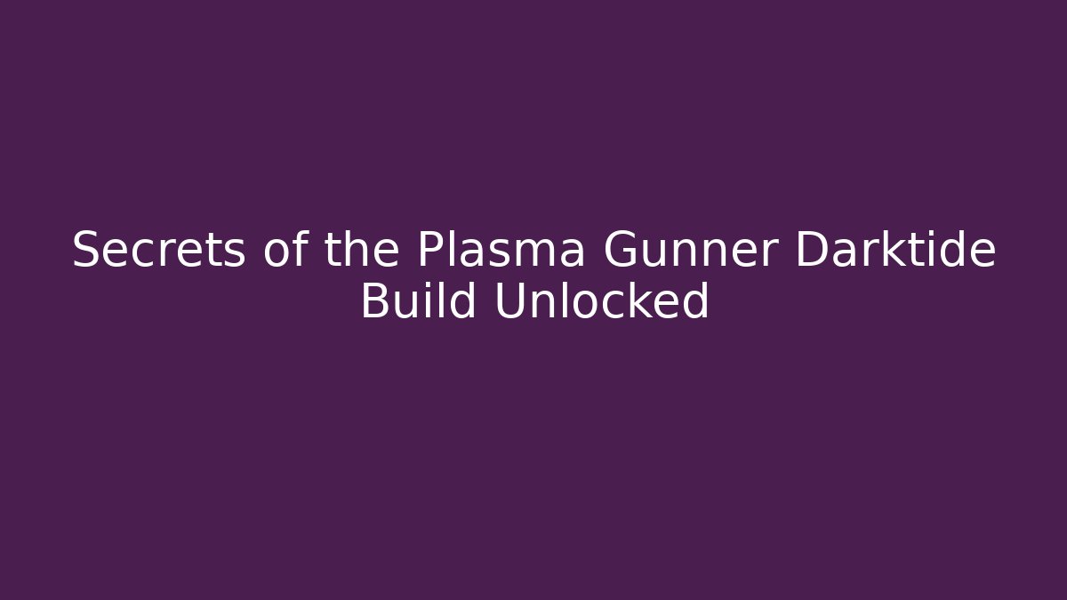Secrets of the Plasma Gunner Darktide Build Unlocked