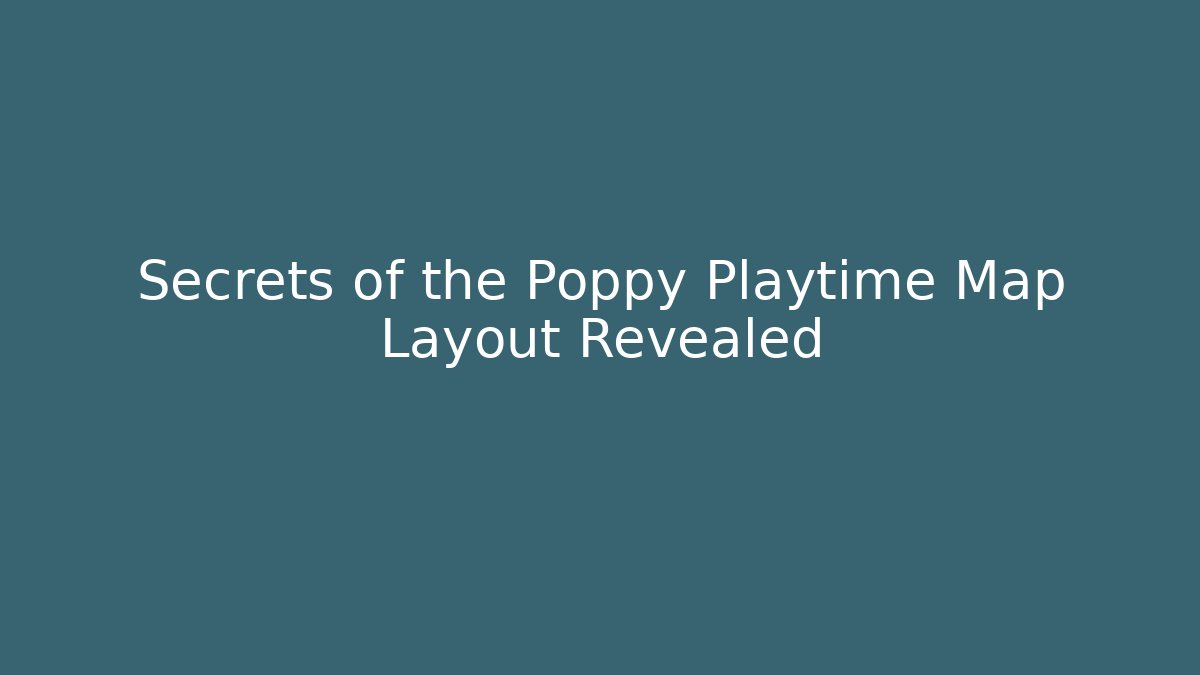 Secrets of the Poppy Playtime Map Layout Revealed