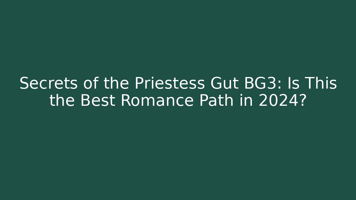 Secrets of the Priestess Gut BG3: Is This the Best Romance Path in 2024?