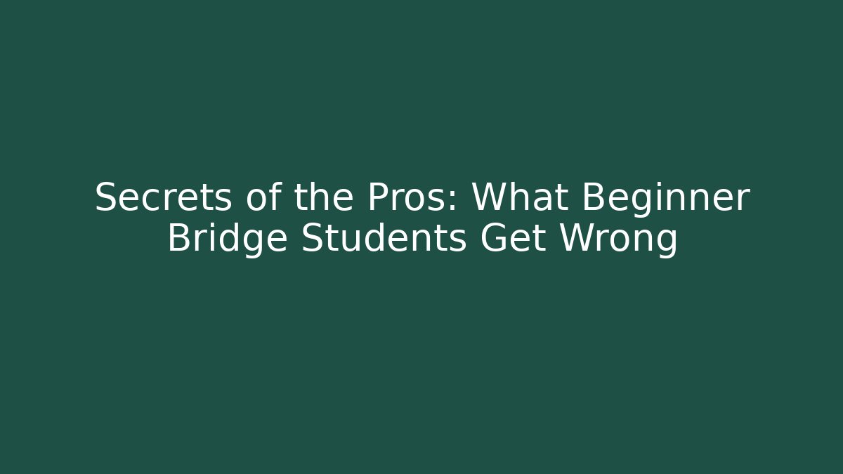 Secrets of the Pros: What Beginner Bridge Students Get Wrong