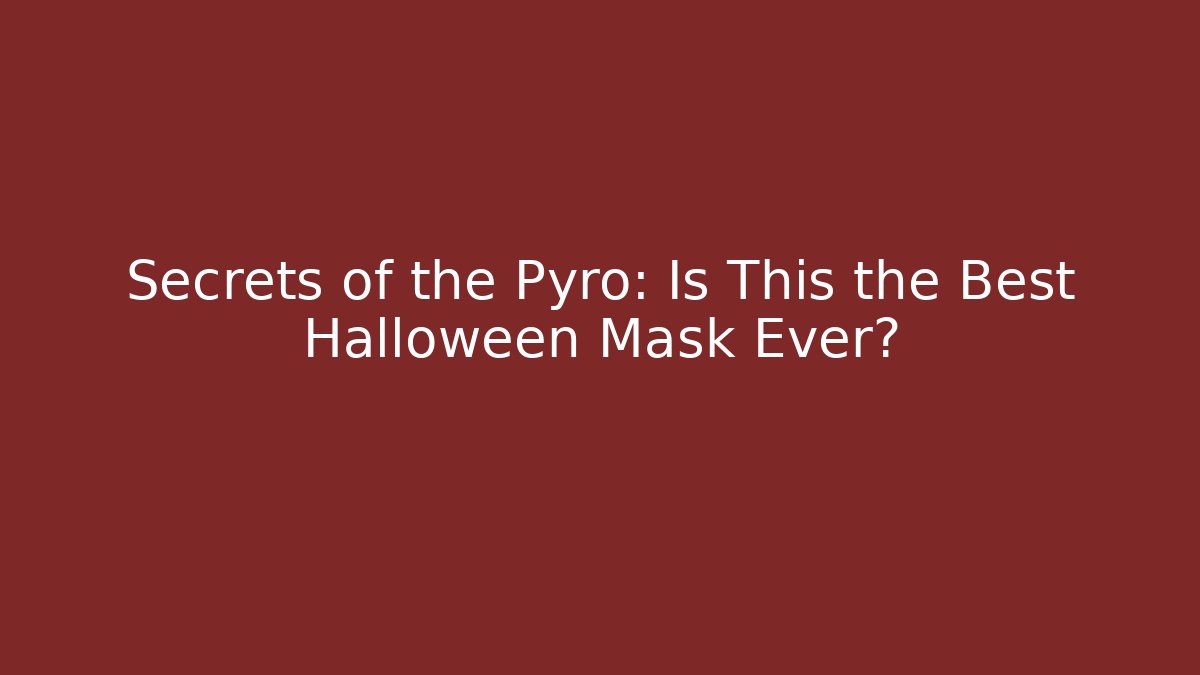 Secrets of the Pyro: Is This the Best Halloween Mask Ever?