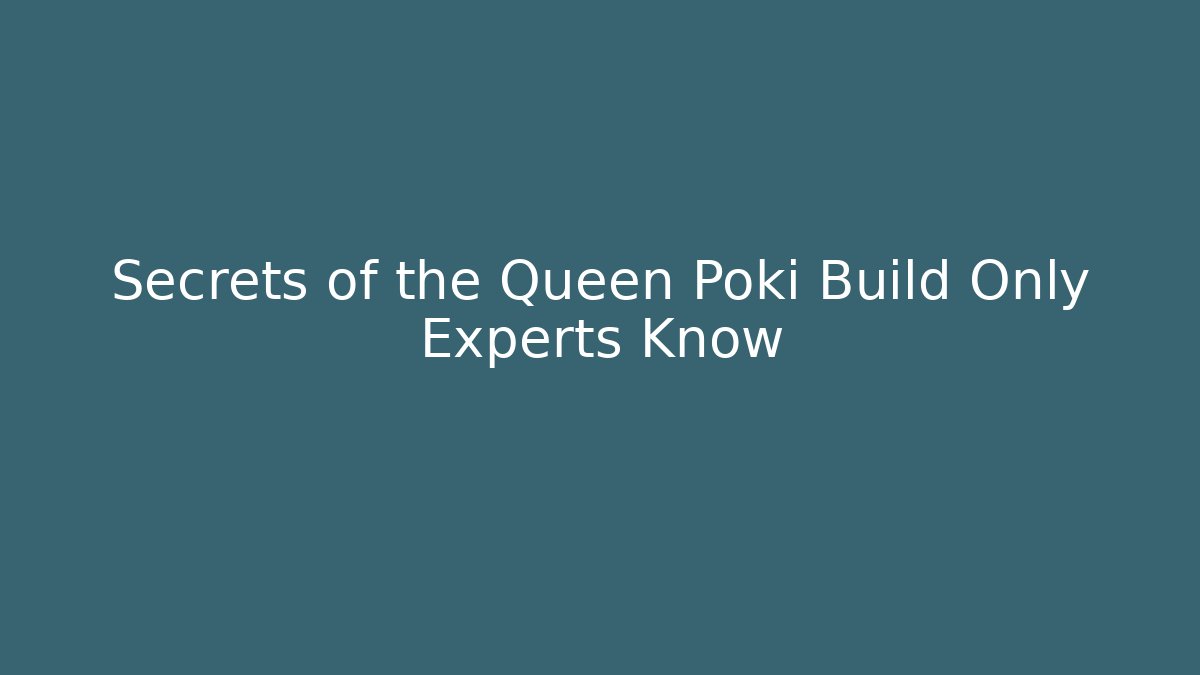 Secrets of the Queen Poki Build Only Experts Know