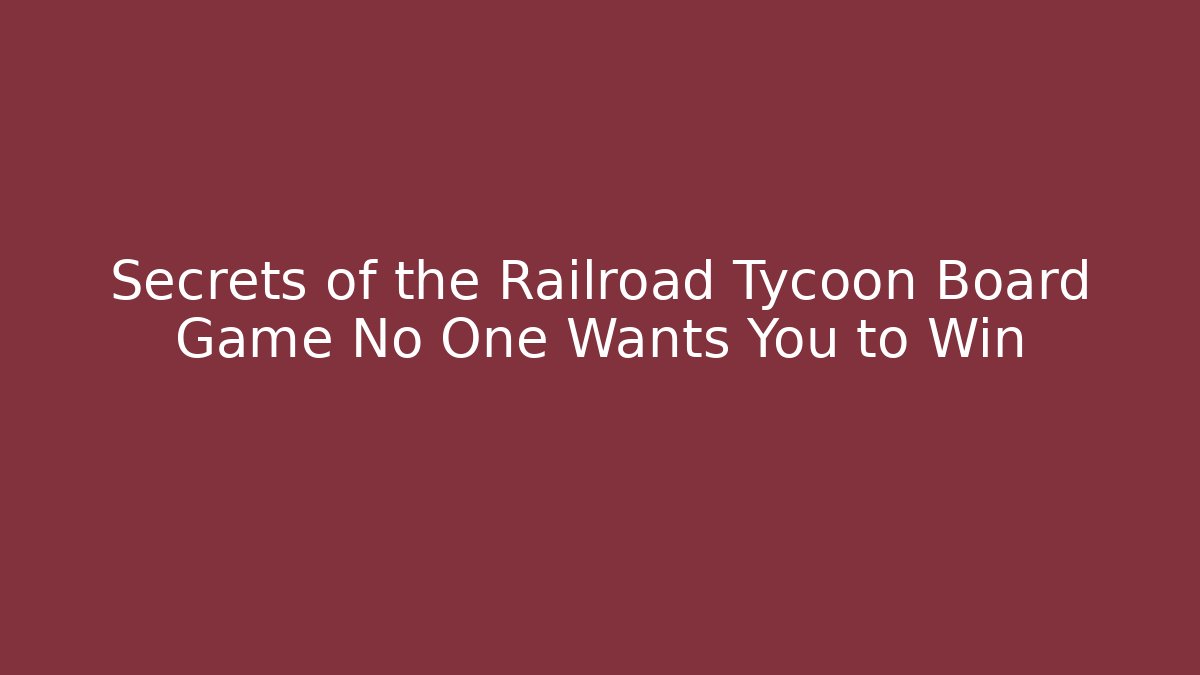Secrets of the Railroad Tycoon Board Game No One Wants You to Win