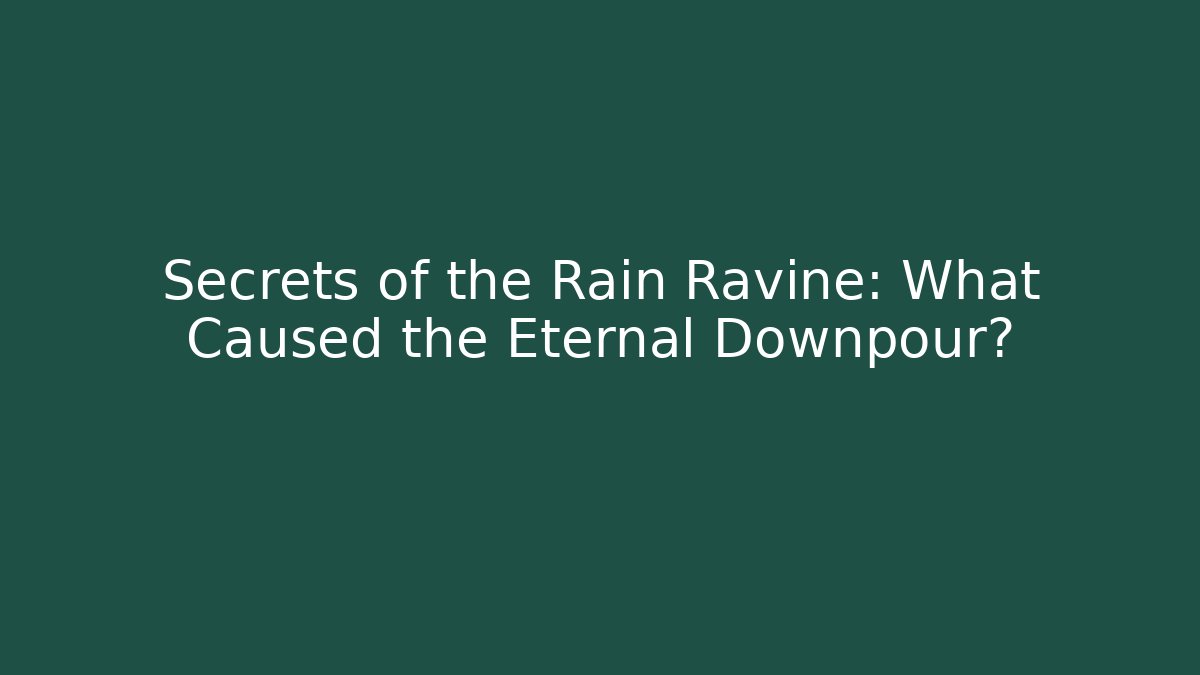 Secrets of the Rain Ravine: What Caused the Eternal Downpour?