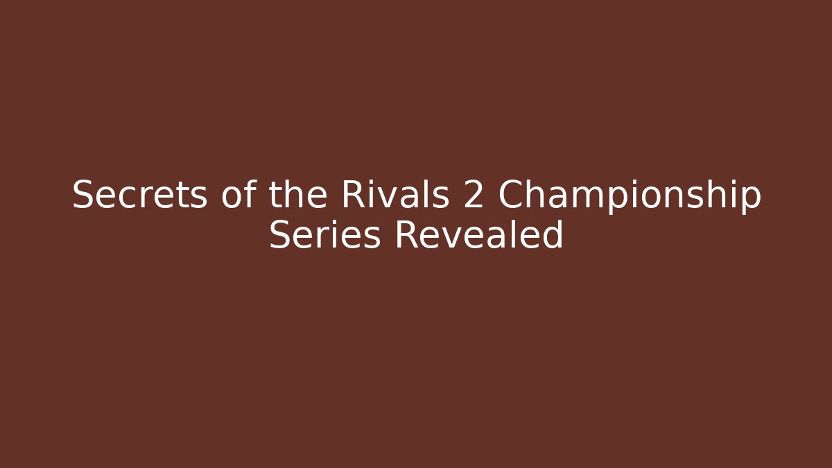 Secrets of the Rivals 2 Championship Series Revealed