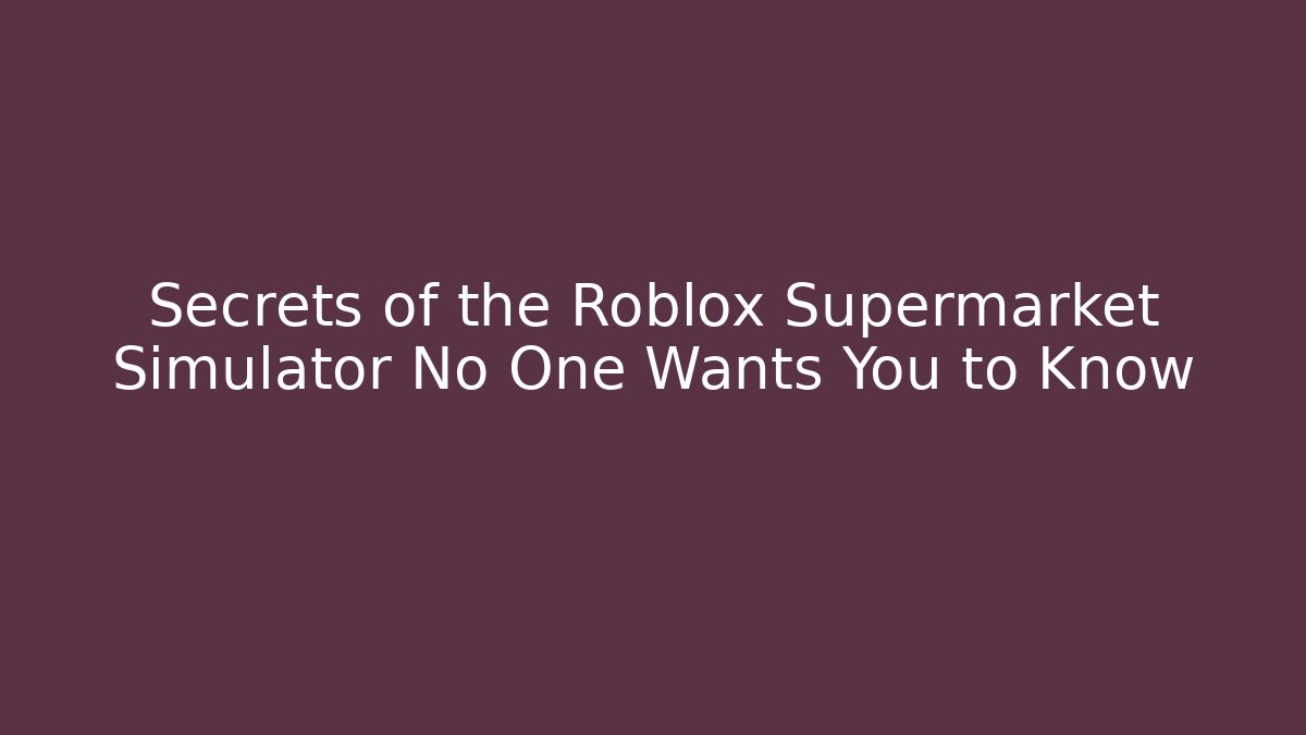 Secrets of the Roblox Supermarket Simulator No One Wants You to Know