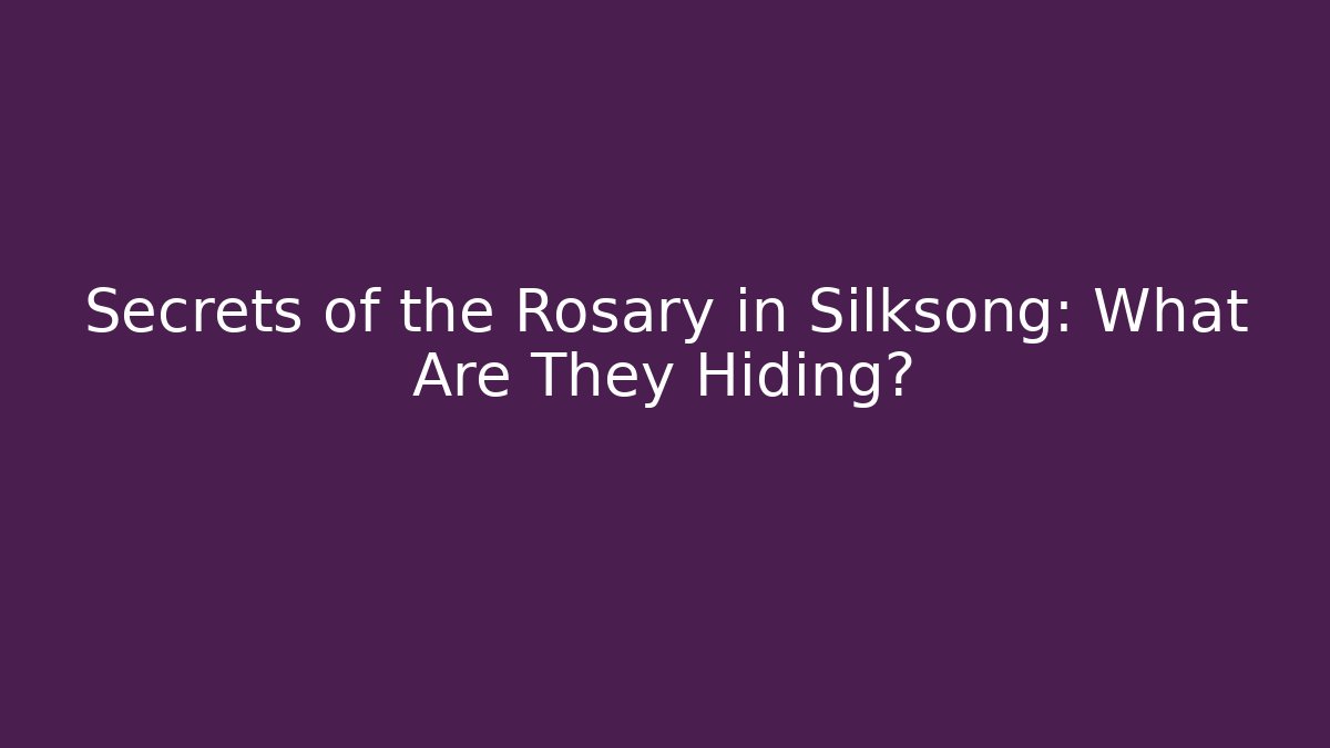 Secrets of the Rosary in Silksong: What Are They Hiding?