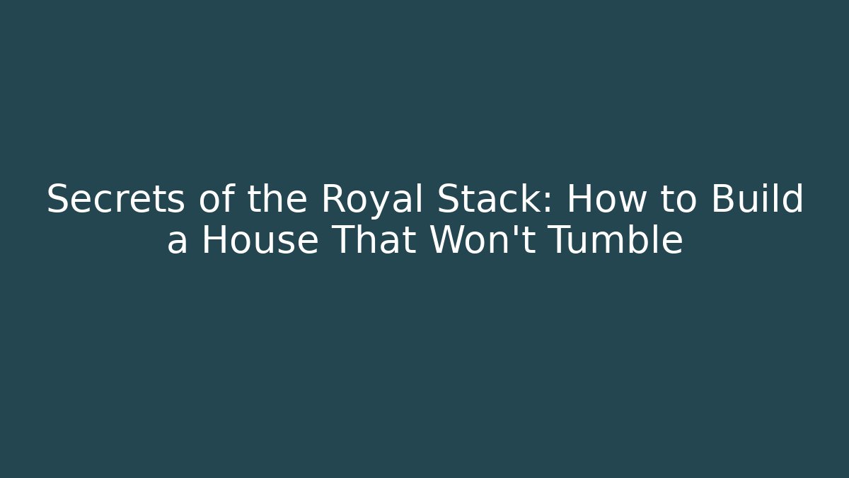 Secrets of the Royal Stack: How to Build a House That Won't Tumble