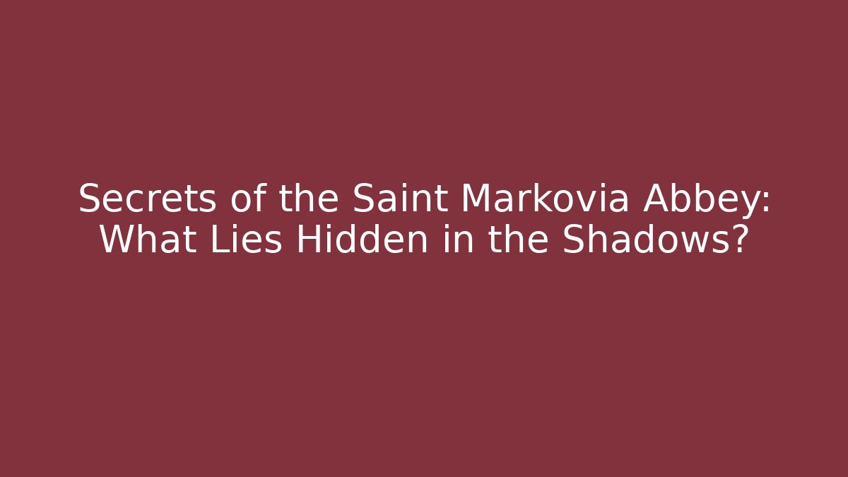 Secrets of the Saint Markovia Abbey: What Lies Hidden in the Shadows?