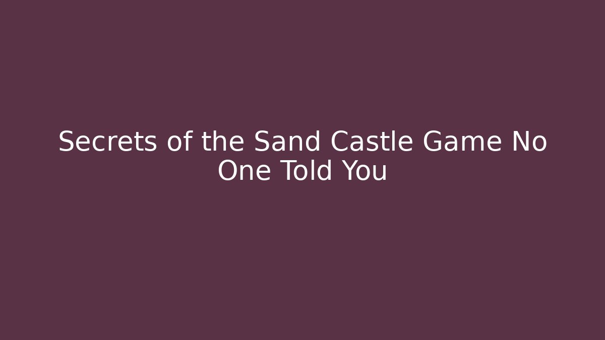 Secrets of the Sand Castle Game No One Told You