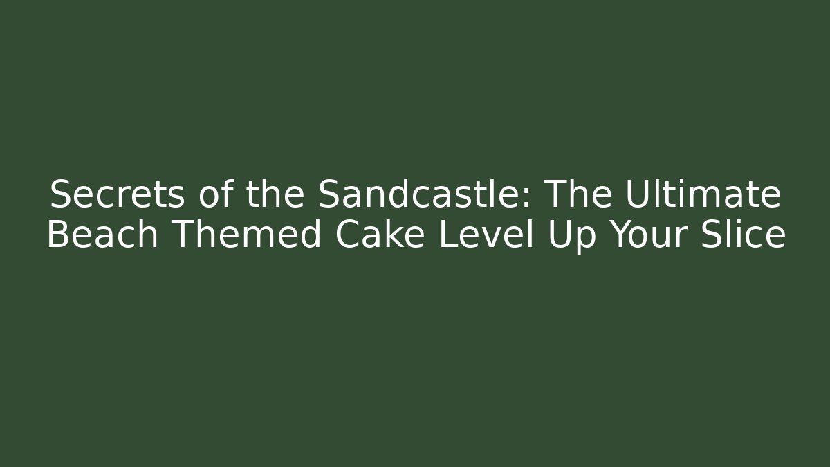 Secrets of the Sandcastle: The Ultimate Beach Themed Cake Level Up Your Slice