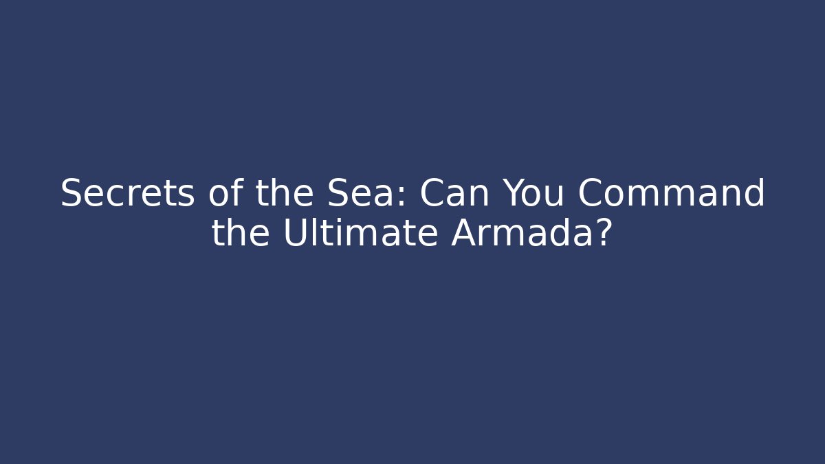 Secrets of the Sea: Can You Command the Ultimate Armada?