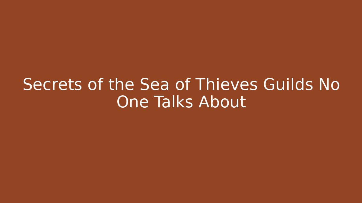 Secrets of the Sea of Thieves Guilds No One Talks About