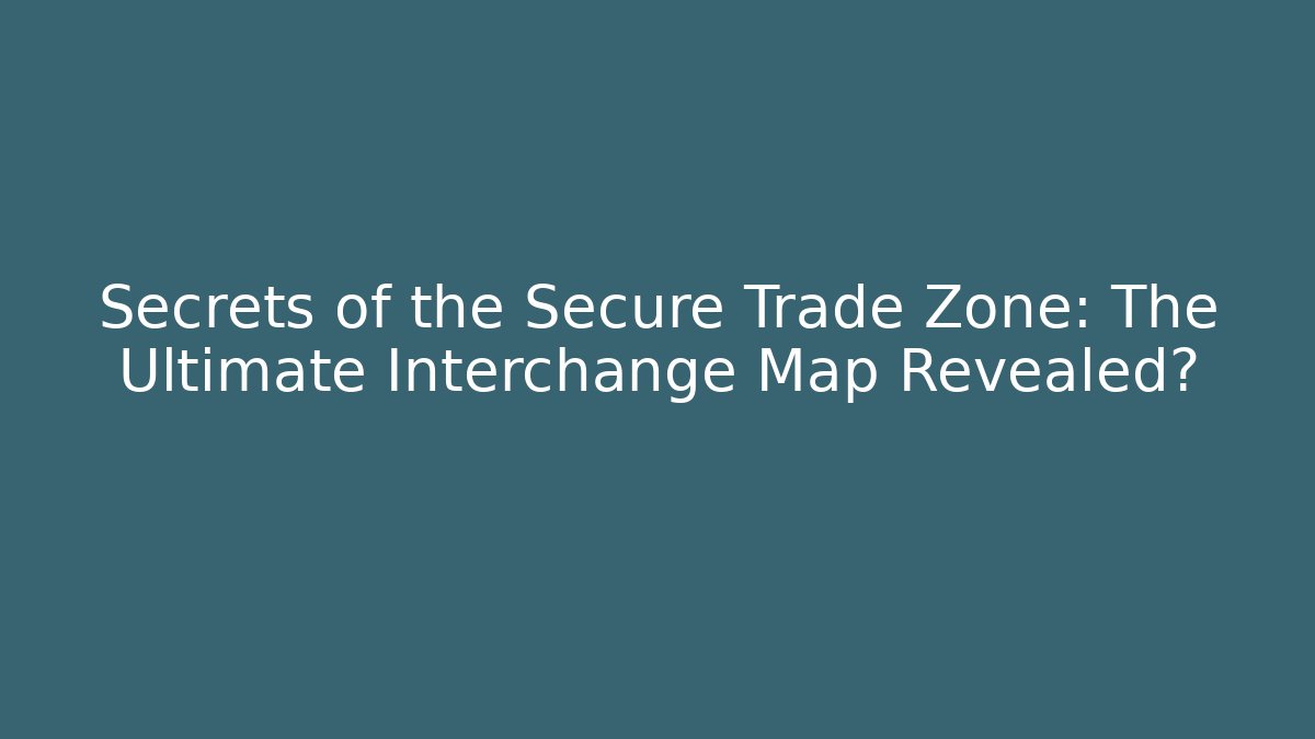 Secrets of the Secure Trade Zone: The Ultimate Interchange Map Revealed?