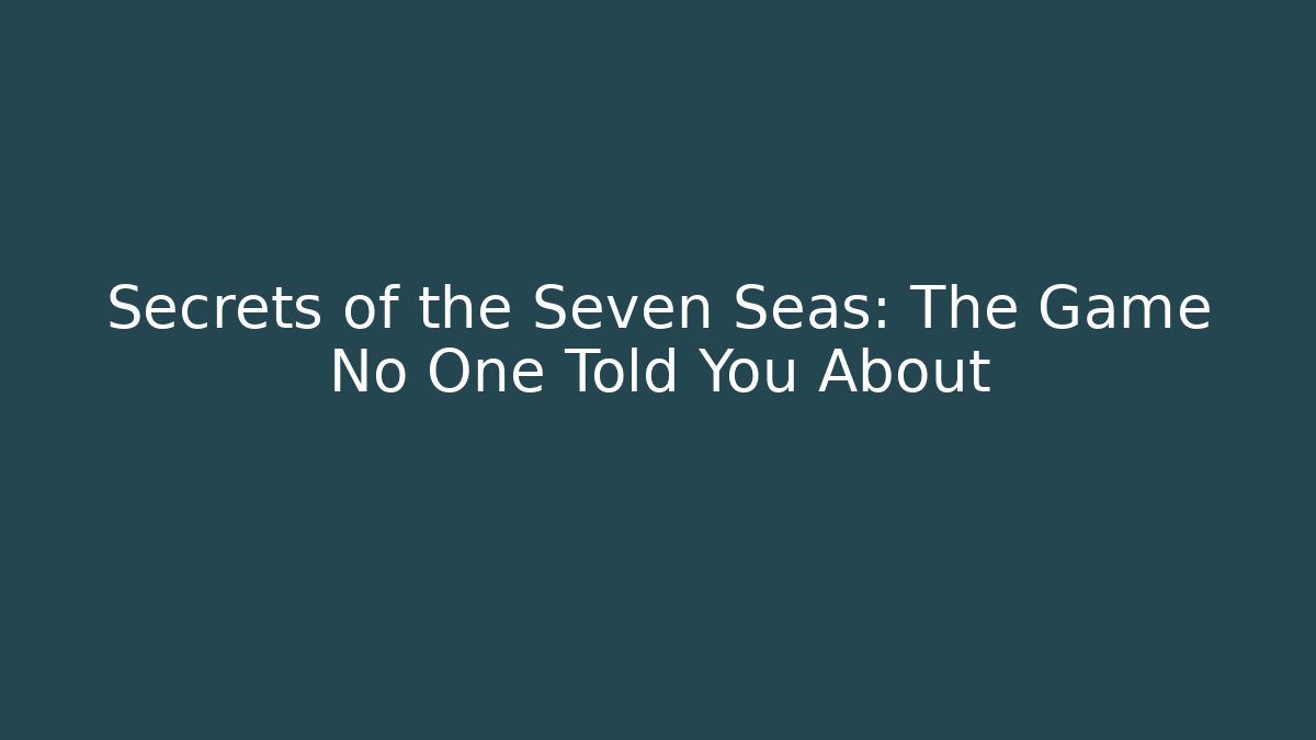 Secrets of the Seven Seas: The Game No One Told You About