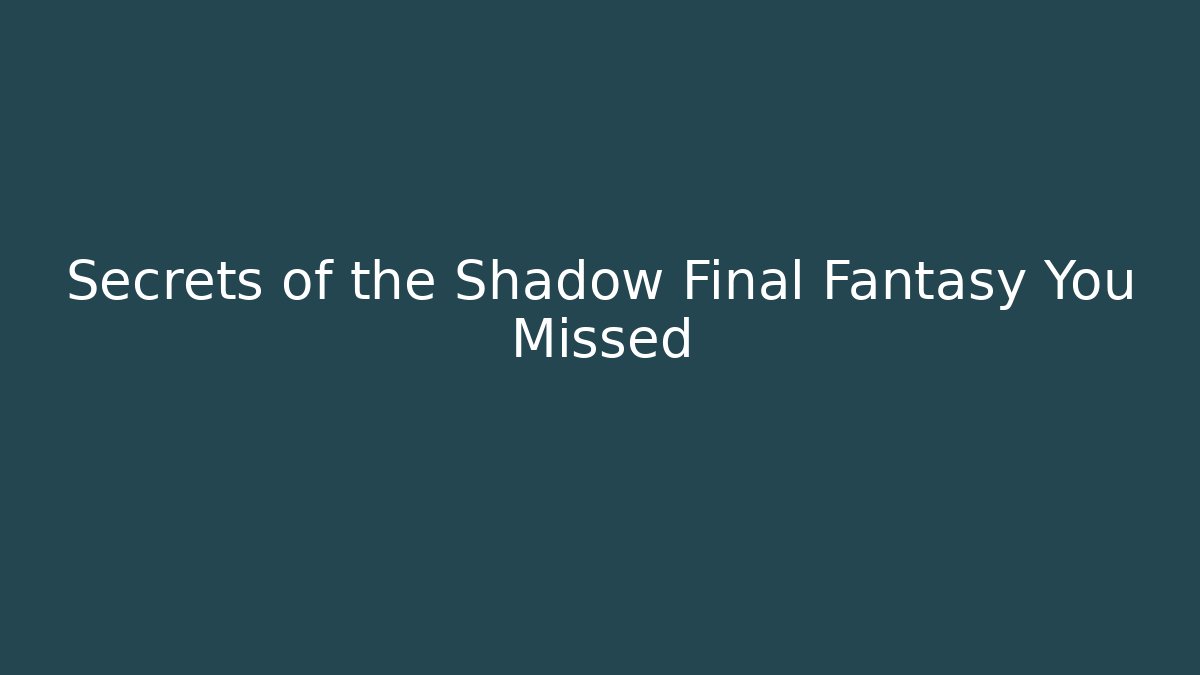 Secrets of the Shadow Final Fantasy You Missed