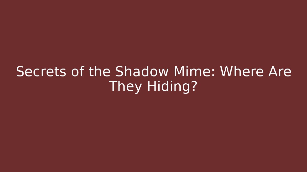Secrets of the Shadow Mime: Where Are They Hiding?