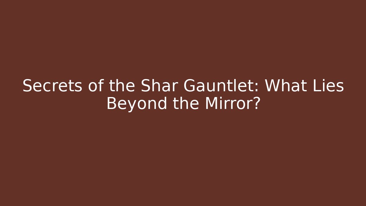 Secrets of the Shar Gauntlet: What Lies Beyond the Mirror?
