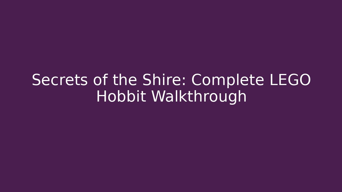 Secrets of the Shire: Complete LEGO Hobbit Walkthrough