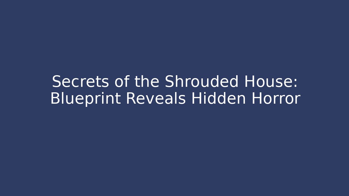 Secrets of the Shrouded House: Blueprint Reveals Hidden Horror
