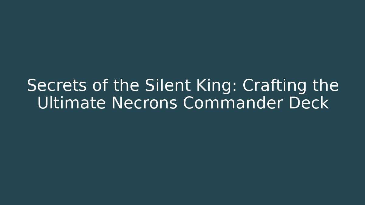 Secrets of the Silent King: Crafting the Ultimate Necrons Commander Deck