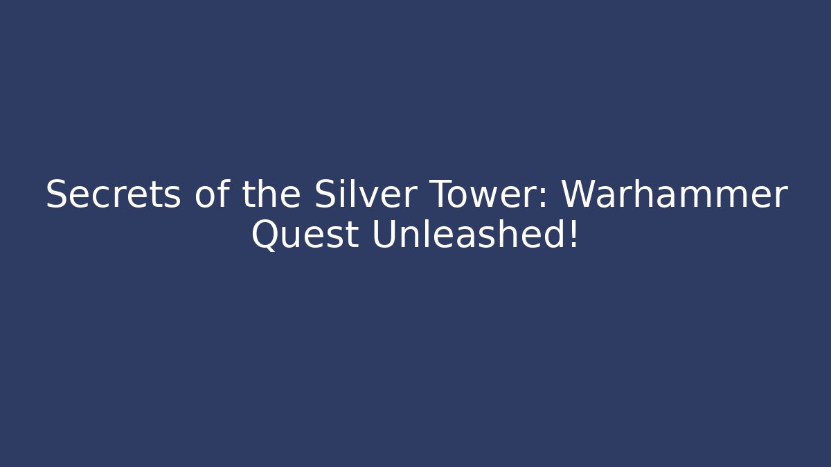 Secrets of the Silver Tower: Warhammer Quest Unleashed!
