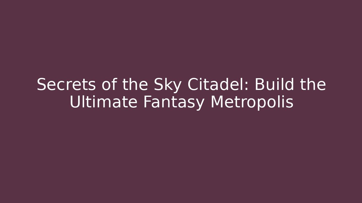 Secrets of the Sky Citadel: Build the Ultimate Fantasy Metropolis