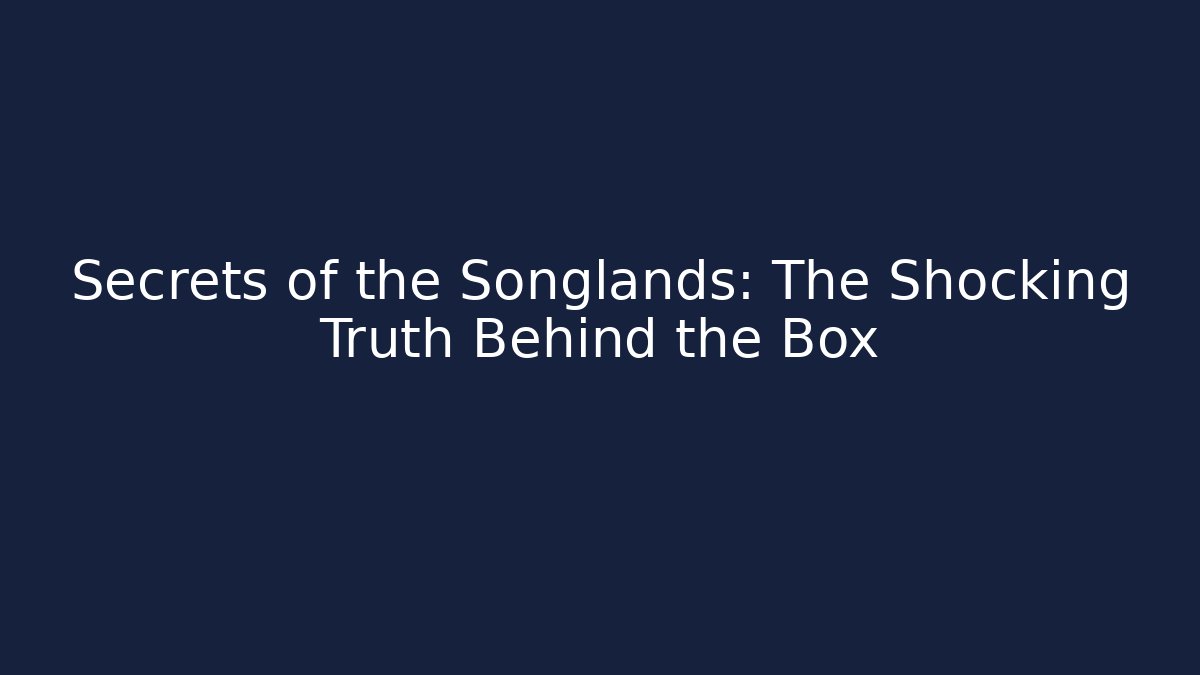 Secrets of the Songlands: The Shocking Truth Behind the Box