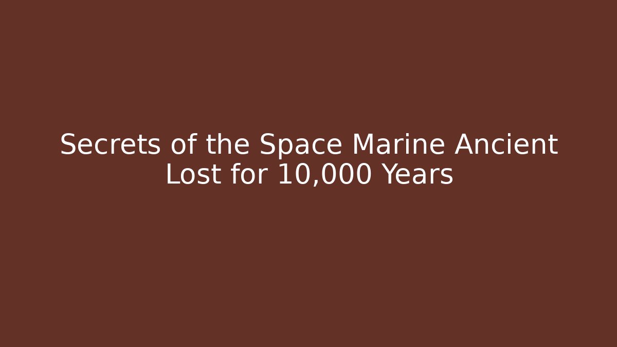 Secrets of the Space Marine Ancient Lost for 10,000 Years