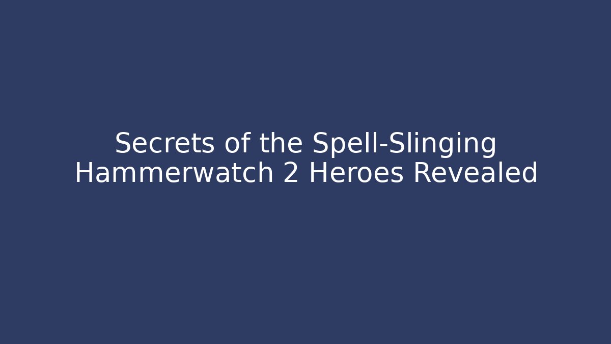 Secrets of the Spell-Slinging Hammerwatch 2 Heroes Revealed