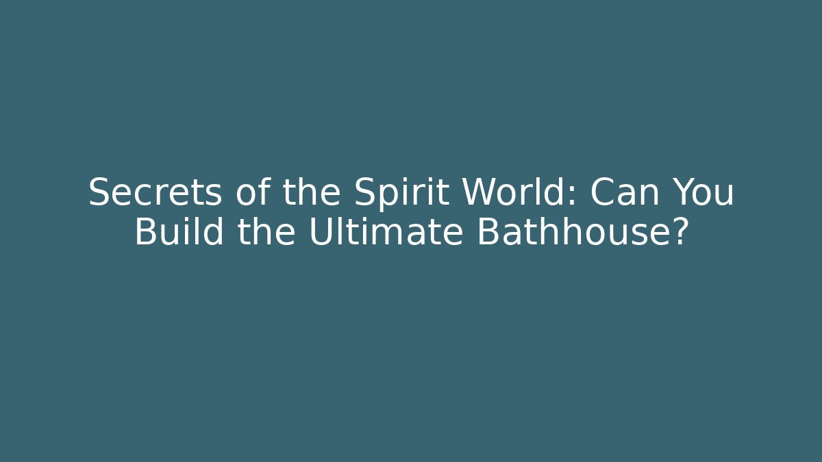 Secrets of the Spirit World: Can You Build the Ultimate Bathhouse?