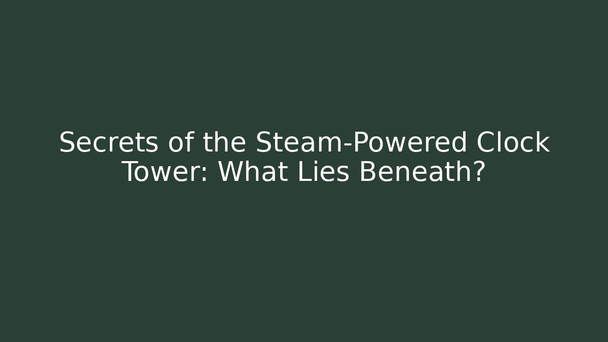 Secrets of the Steam-Powered Clock Tower: What Lies Beneath?