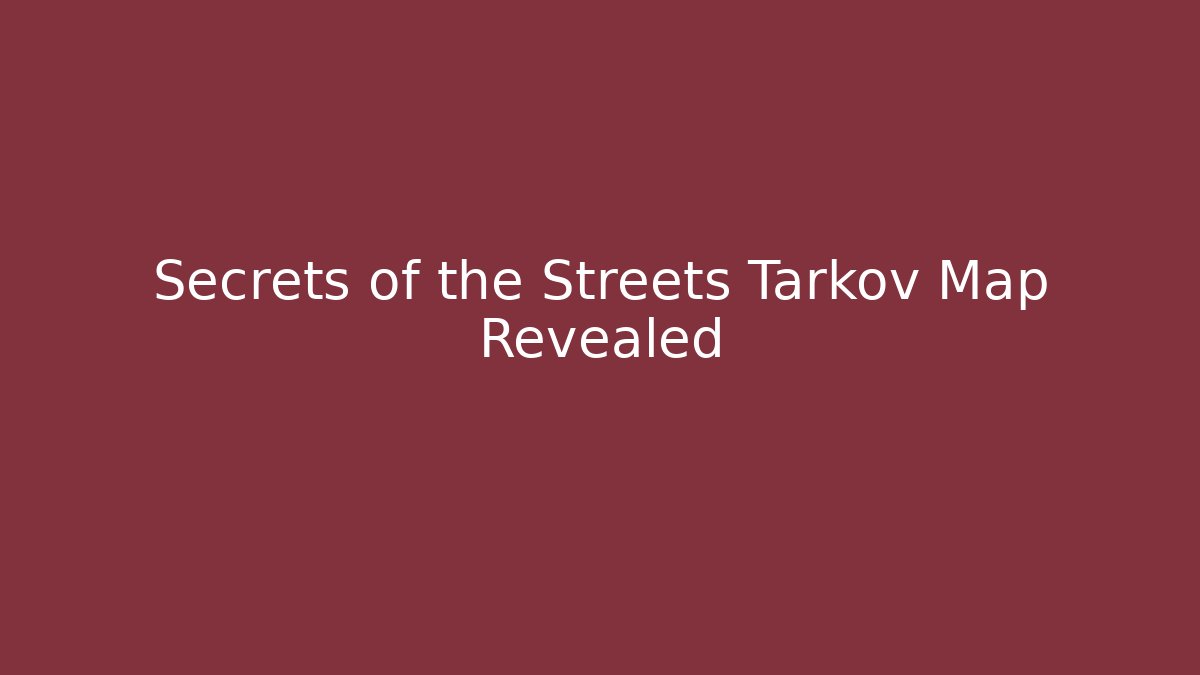 Secrets of the Streets Tarkov Map Revealed