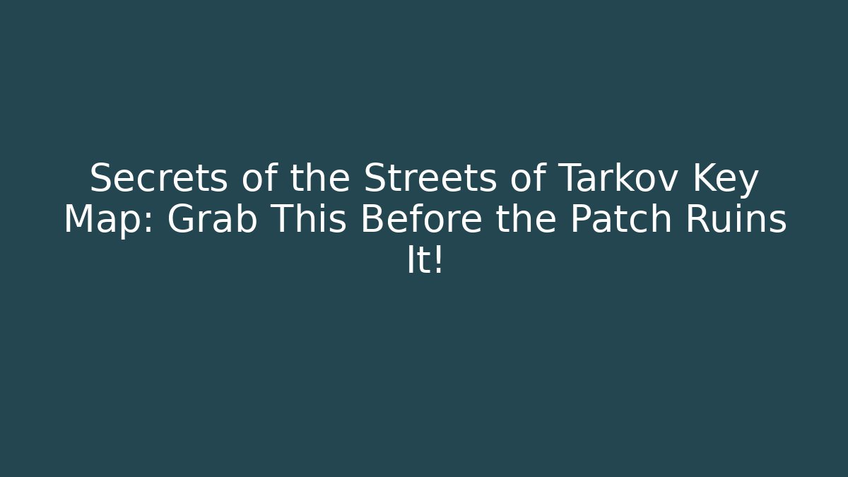 Secrets of the Streets of Tarkov Key Map: Grab This Before the Patch Ruins It!