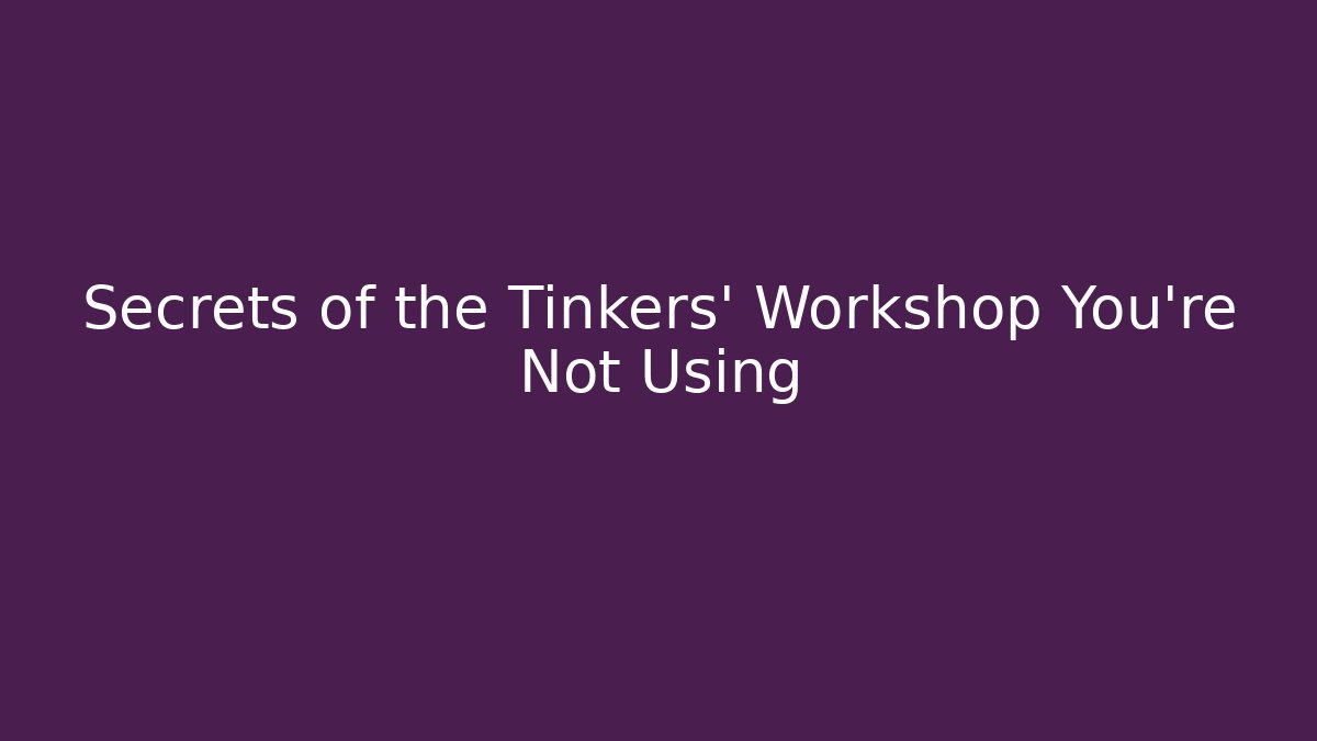 Secrets of the Tinkers’ Workshop You’re Not Using