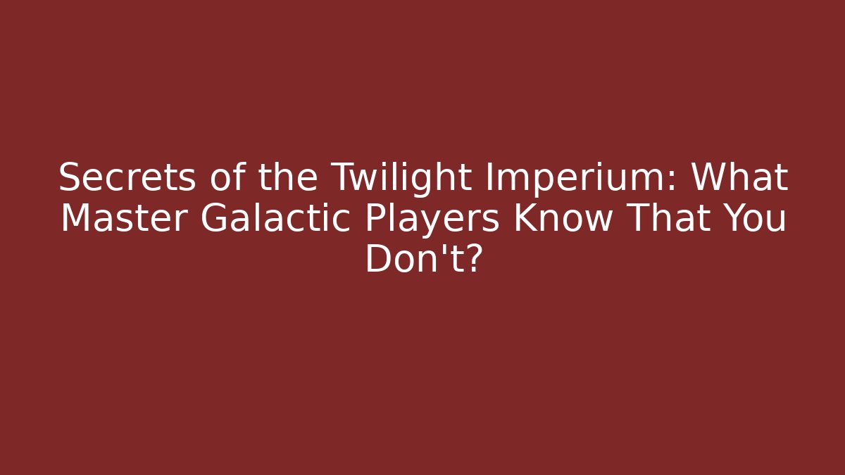 Secrets of the Twilight Imperium: What Master Galactic Players Know That You Don't?