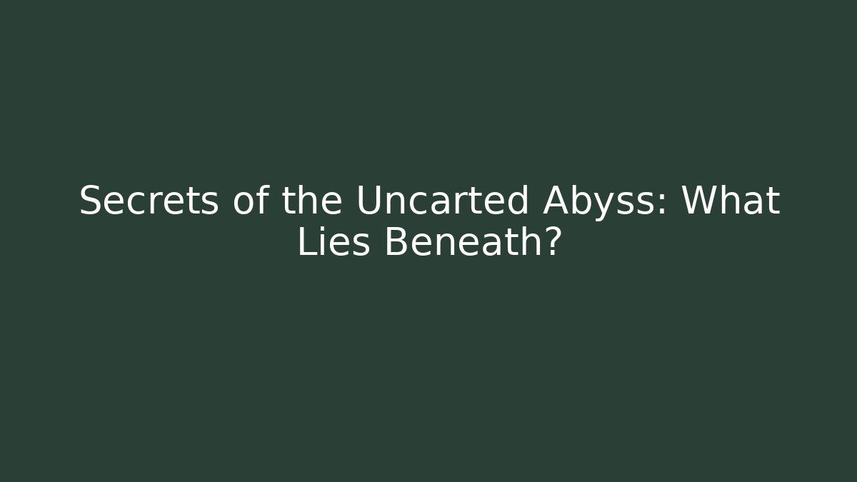Secrets of the Uncarted Abyss: What Lies Beneath?